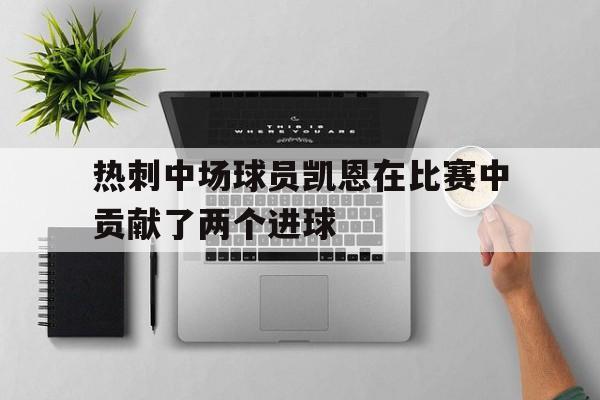 热刺中场球员凯恩在比赛中贡献了两个进球吗
